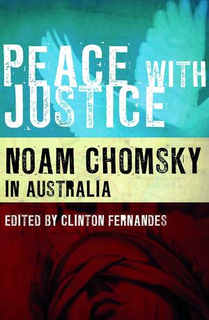 Peace with Justice: Noam Chomsky in Australia by Clinton Fernandes