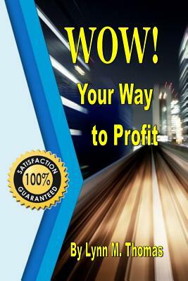 WOW! Your Way to Profit: Learn How 5% of WOW! Can Boost Profits By Up To 85% by Lynn M. Thomas