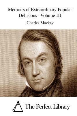 Memoirs of Extraordinary Popular Delusions - Volume III by Charles MacKay