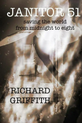 Janitor 51: Saving the World, From Midnight to Eight by Richard Griffith