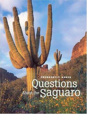 Frequently Asked Questions about the Saguaro by Jack Dykinga, Paul Mirocha, Janice Emily Bowers