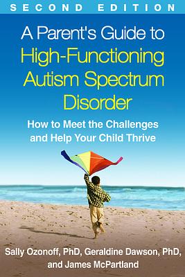 A Parent's Guide to High-Functioning Autism Spectrum Disorder, Second Edition: How to Meet the Challenges and Help Your Child Thrive by Sally Ozonoff, Geraldine Dawson, James C. McPartland