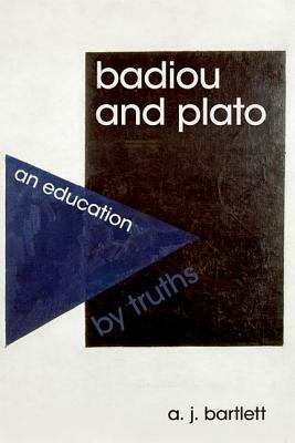 Badiou and Plato: An Education by Truths by A.J. Bartlett