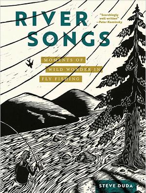 River Songs: Moments of Wild Wonder in Fly Fishing by Steve Duda