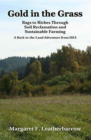 Gold in the Grass: Rags to Riches Through Soil Reclamation and Sustainable Farming by Margaret Leatherbarrow, Robert Plamondon