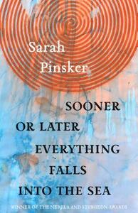 Sooner or Later Everything Falls Into the Sea: Stories by Sarah Pinsker