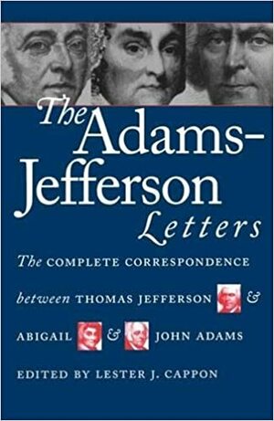 The Adams-Jefferson Letters: The Complete Between Thomas Jefferson and Abigail and John Adams by John Adams, Abigail Adams, Thomas Jefferson