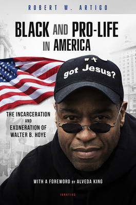 Black and Pro-Life in America: The Incarceration and Exoneration of Walter B. Hoye II by Robert W. Artigo