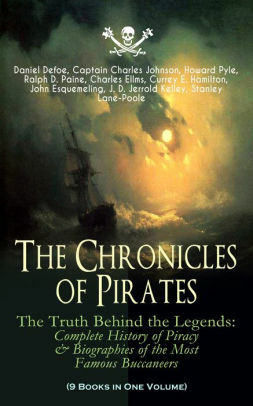 The Chronicles of Pirates: The Truth Behind the Legends: Complete History of Piracy & Biographies of the Most Famous Buccaneers: 9 Books in One Volume by Charles Johnson, John Esquemeling, Daniel Defoe, Charles Ellms, Currey E. Hamilton, Stanley Lane-Poole, Howard Pyle, J.D. Jerrold Kelley, Ralph Delahaye Paine