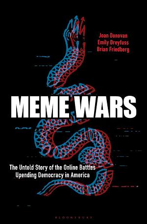 Meme Wars: The Untold Story of the Online Battles Upending Democracy in America by Brian Friedberg, Emily Dreyfuss, Joan Donovan