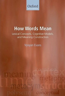 How Words Mean: Lexical Concepts, Cognitive Models, and Meaning Construction by Vyvyan Evans