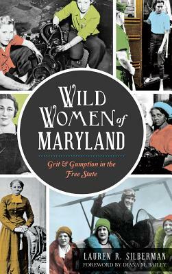 Wild Women of Maryland: Grit & Gumption in the Free State by Lauren R. Silberman