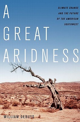 A Great Aridness: Climate Change and the Future of the American Southwest by William Debuys