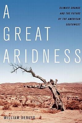 A Great Aridness: Climate Change and the Future of the American Southwest by William deBuys