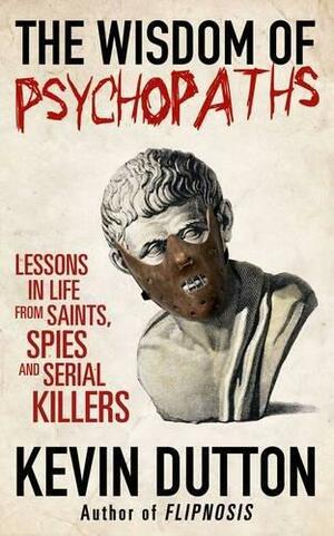 The Wisdom of Psychopaths: Lessons in Life from Saints, Spies and Serial Killers by Kevin Dutton