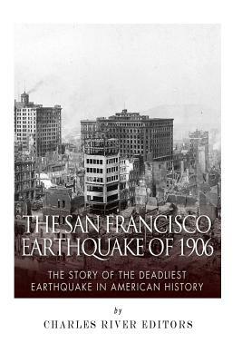 The San Francisco Earthquake of 1906: The Story of the Deadliest Earthquake in American History by Charles River Editors