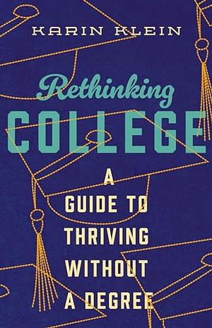 Rethinking College: A Guide to Thriving Without a Degree by Karin Klein