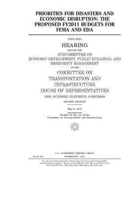 Priorities for disasters and economic disruption: the proposed FY2011 budgets for FEMA and EDA by Committee on Transportation and (house), United S. Congress, United States House of Representatives
