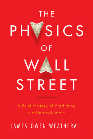The Physics of Wall Street: A Brief History of Predicting the Unpredictable by James Owen Weatherall