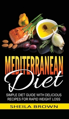 Mediterranean Diet: Simple Diet Guide with Delicious Recipes for Rapid Weight Loss by Sheila Brown
