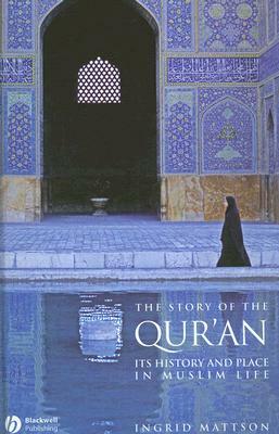 The Story of the Qur'an: Its History and Place in Muslim Life by Ingrid Mattson