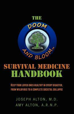 The Doom and Bloom(tm) Survival Medicine Handbook: Keep your loved ones healthy in every disaster, from wildfires to a complete societal collapse by Joseph Alton, Amy Alton