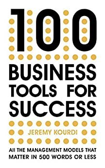 100 Business Tools for Success: All the management models that matter in 500 words or less by Jeremy Kourdi