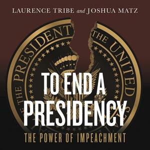 To End a Presidency: The Power of Impeachment by Joshua Matz
