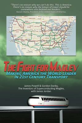 The Fight for Maglev: Making America The World Leader In 21st Century Transport by James Powell, James Jordan, Gordon Danby