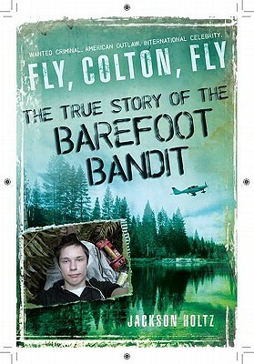 Fly, Colton, Fly: The True Story of the Barefoot Bandit by Jackson Holtz