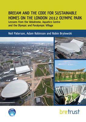 Breeam and the Code for Sustainable Homes on the London 2012 Olympic Park: Lessons from the Velodrome, Aquatics Centre and the Olympic and Paralympic by Adam Robinson, Neil Paterson, Robin Brylewski