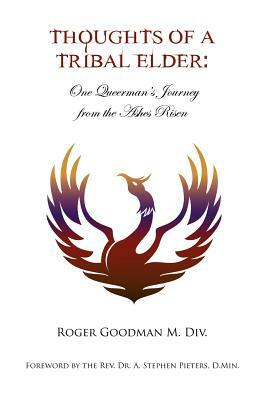Thoughts of a Tribal Elder: One Queerman's Journey from the Ashes Risen by Roger Goodman
