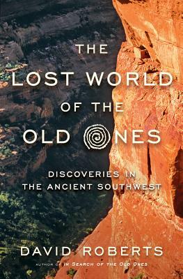 The Lost World of the Old Ones: Discoveries in the Ancient Southwest by David Roberts