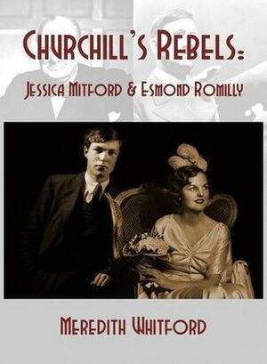 Churchill's Rebels: Jessica Mitford & Esmond Romilly by Meredith Whitford