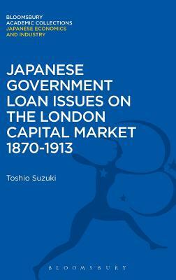 Japanese Government Loan Issues on the London Capital Market 1870-1913 by Toshio Suzuki