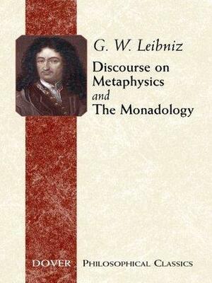Discourse on Metaphysics and The Monadology by George R. Montgomery, Gottfried Wilhelm Leibniz, Gottfried Wilhelm Leibniz