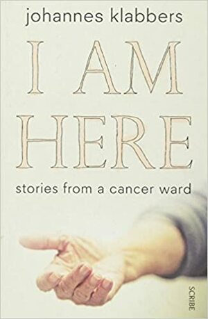 I am Here: Stories from a Cancer Ward by Johannes Klabbers