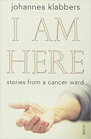 I am Here: Stories from a Cancer Ward by Johannes Klabbers