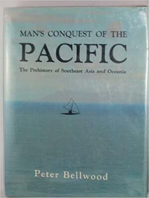 Man's Conquest of the Pacific: The Prehistory of Southeast Asia and Oceania by Peter Bellwood