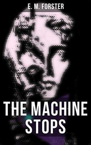 THE MACHINE STOPS: Science Fiction Dystopia - A Doomsday Saga of Humanity under the Control of Machines by E.M. Forster, E.M. Forster