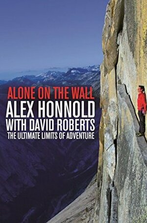 Alone on the Wall: Alex Honnold and the Ultimate Limits of Adventure by Alex Honnold, David Roberts