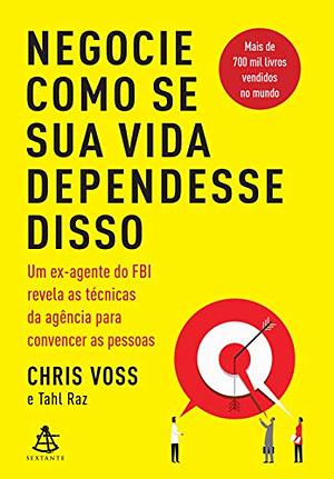 Negocie como se sua vida dependesse disso: Um ex-agente do FBI revela as técnicas da agência para convencer as pessoas by Chris Voss