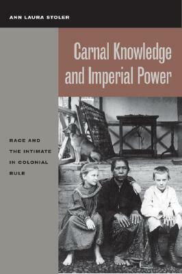 Carnal Knowledge and Imperial Power: Race and the Intimate in Colonial Rule by Ann Laura Stoler