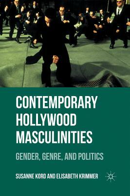 Contemporary Hollywood Masculinities: Gender, Genre, and Politics by Susanne Kord, Elisabeth Krimmer