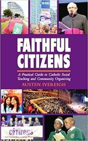 Faithful Citizens: A Practical Guide to Catholic Social Teaching and Community Organising by Austen Ivereigh