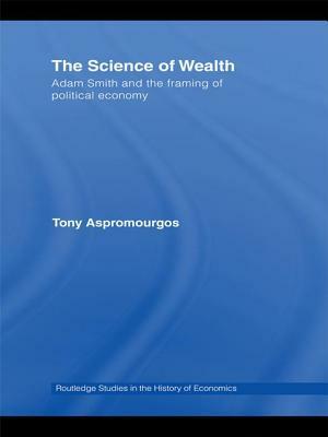 The Science of Wealth: Adam Smith and the Framing of Political Economy by Tony Aspromourgos