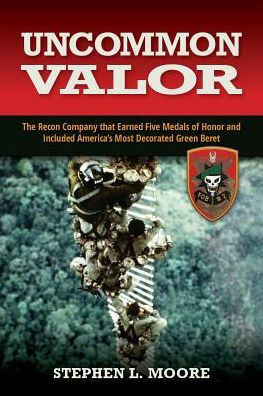 Uncommon Valor: The Recon Company that Earned Five Medals of Honor and Included America's Most Decorated Green Beret by Stephen L. Moore