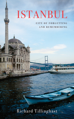 Istanbul: City of Forgetting and Remembering by Richard Tillinghast