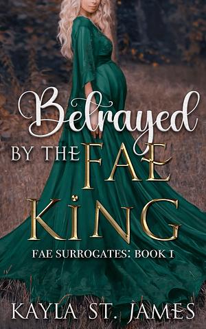 Betrayed By The Fae King by Kayla St. James, Kayla St. James
