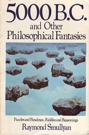 5000 B.C. and Other Philosophical Fantasies by Raymond M. Smullyan